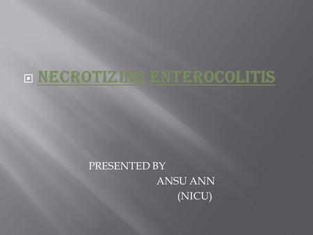  NECROTIZING ENTEROCOLITIS PRESENTED BY ANSU ANN (NICU)