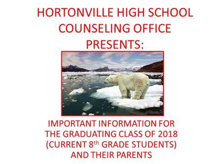 HORTONVILLE HIGH SCHOOL COUNSELING OFFICE PRESENTS: IMPORTANT INFORMATION FOR THE GRADUATING CLASS OF 2018 (CURRENT 8 th GRADE STUDENTS) AND THEIR PARENTS.