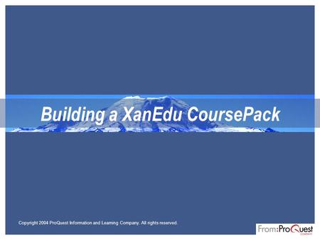 Building a XanEdu CoursePack Copyright 2004 ProQuest Information and Learning Company. All rights reserved.