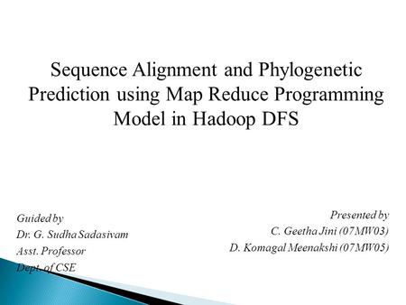 Sequence Alignment and Phylogenetic Prediction using Map Reduce Programming Model in Hadoop DFS Presented by C. Geetha Jini (07MW03) D. Komagal Meenakshi.