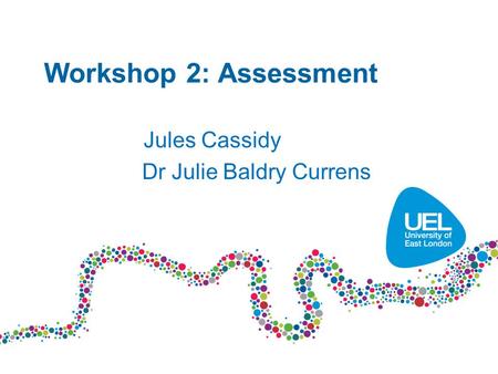 Workshop 2: Assessment Jules Cassidy Dr Julie Baldry Currens.