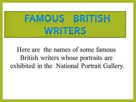 Here are the names of some famous British writers whose portraits are exhibited in the National Portrait Gallery.