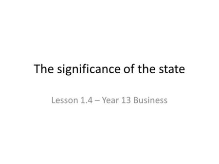 The significance of the state Lesson 1.4 – Year 13 Business.