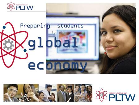 Preparing students for the global economy. PLTW is preparing students for the global economy through its world-class STEM curriculum, high quality professional.