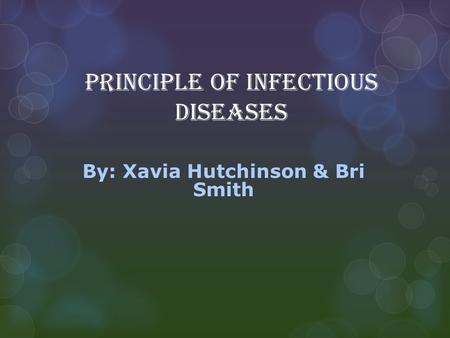 Principle of Infectious Diseases By: Xavia Hutchinson & Bri Smith.