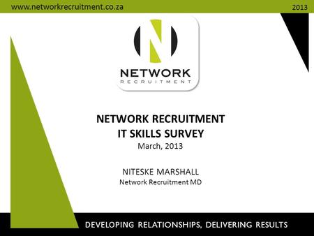 NETWORK RECRUITMENT IT SKILLS SURVEY March, 2013 NITESKE MARSHALL Network Recruitment MD DEVELOPING RELATIONSHIPS, DELIVERING RESULTS 2013 www.networkrecruitment.co.za.
