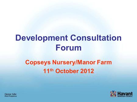 Development Consultation Forum Copseys Nursery/Manor Farm 11 th October 2012.