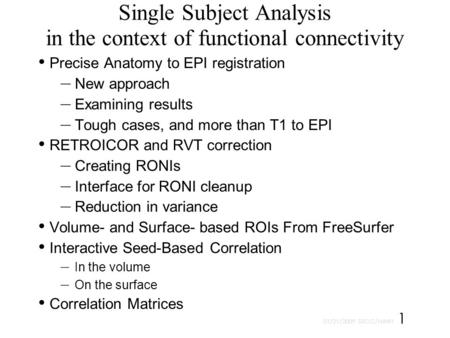 01/21/2009 SSCC/NIMH 1 Single Subject Analysis in the context of functional connectivity Precise Anatomy to EPI registration – New approach – Examining.