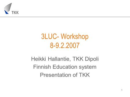 1 3LUC- Workshop 8-9.2.2007 Heikki Hallantie, TKK Dipoli Finnish Education system Presentation of TKK.