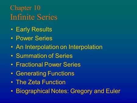Chapter 10 Infinite Series Early Results Power Series An Interpolation on Interpolation Summation of Series Fractional Power Series Generating Functions.