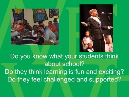 Do you know what your students think about school? Do they think learning is fun and exciting? Do they feel challenged and supported?