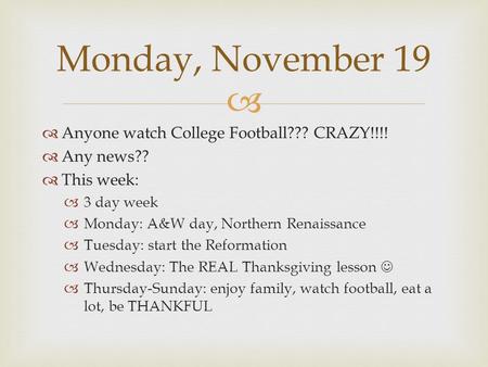   Anyone watch College Football??? CRAZY!!!!  Any news??  This week:  3 day week  Monday: A&W day, Northern Renaissance  Tuesday: start the Reformation.