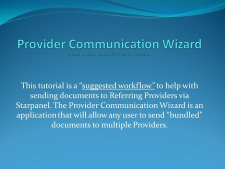 This tutorial is a “suggested workflow” to help with sending documents to Referring Providers via Starpanel. The Provider Communication Wizard is an application.