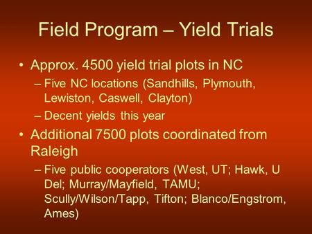 Field Program – Yield Trials Approx. 4500 yield trial plots in NC –Five NC locations (Sandhills, Plymouth, Lewiston, Caswell, Clayton) –Decent yields this.