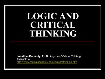 LOGIC AND CRITICAL THINKING Jonathan Dolhenty, Ph.D. Logic and Critical Thinking. Available at