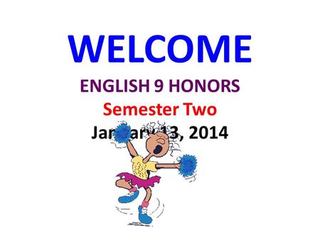 WELCOME ENGLISH 9 HONORS Semester Two January 13, 2014.