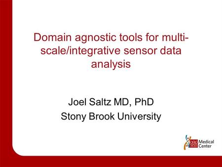 Domain agnostic tools for multi- scale/integrative sensor data analysis Joel Saltz MD, PhD Stony Brook University.