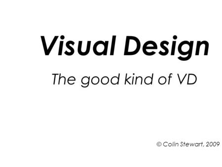 Visual Design The good kind of VD © Colin Stewart, 2009.