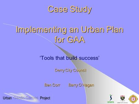 Case Study Implementing an Urban Plan for GAA Case Study Implementing an Urban Plan for GAA ‘Tools that build success’ Derry City Council Ben Corr Barry.