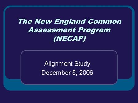 The New England Common Assessment Program (NECAP) Alignment Study December 5, 2006.
