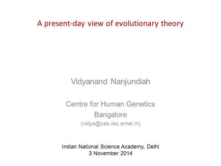 A present-day view of evolutionary theory Vidyanand Nanjundiah Centre for Human Genetics Bangalore Indian National Science Academy,