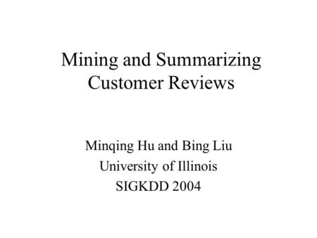 Mining and Summarizing Customer Reviews Minqing Hu and Bing Liu University of Illinois SIGKDD 2004.