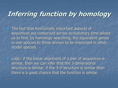 Inferring function by homology The fact that functionally important aspects of sequences are conserved across evolutionary time allows us to find, by homology.