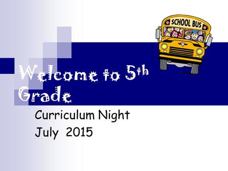 Welcome to 5 th Grade Curriculum Night July 2015.
