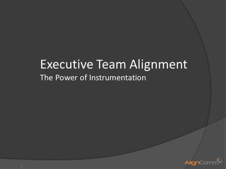 1 Executive Team Alignment The Power of Instrumentation.