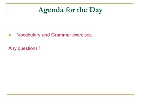 Agenda for the Day Vocabulary and Grammar exercises. Any questions?