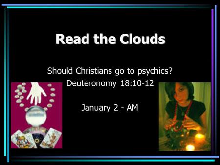 Read the Clouds Should Christians go to psychics? Deuteronomy 18:10-12 January 2 - AM.