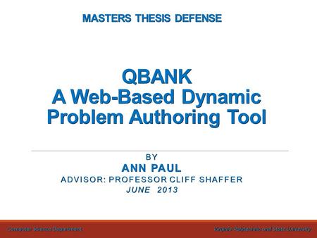 MASTERS THESIS DEFENSE QBANK A Web-Based Dynamic Problem Authoring Tool BY ANN PAUL ADVISOR: PROFESSOR CLIFF SHAFFER JUNE 2013 Computer Science Department.
