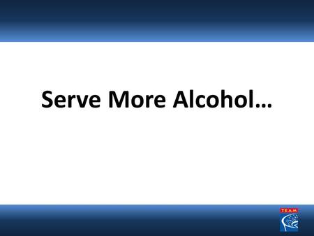 Serve More Alcohol…. But Do It Responsibly An Important Reasonable Effort for Professional and Collegiate Sports Facilities and Concert Venues.