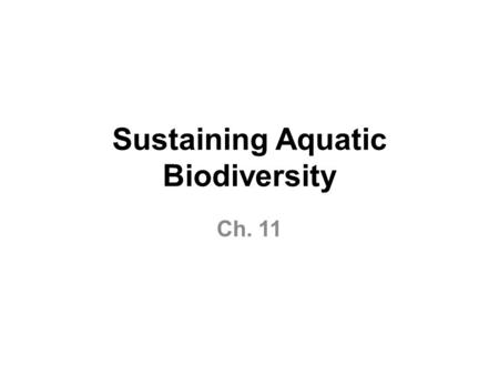 Sustaining Aquatic Biodiversity Ch. 11. Major Threats to Aquatic Biodiversity Habitat loss Invasive species Pollution Population Climate change Overexploitation.