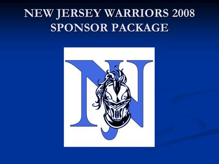 NEW JERSEY WARRIORS 2008 SPONSOR PACKAGE. HISTORY HISTORY Established in 2007 Established in 2007 Based in New Brunswick, NJ Based in New Brunswick, NJ.