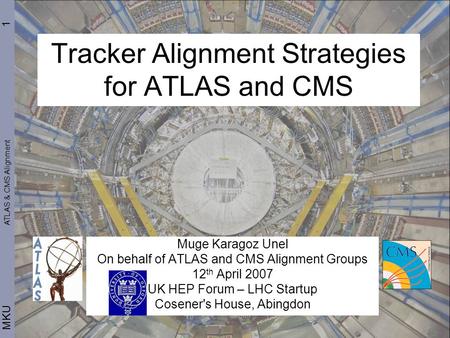 1 MKU Tracker Alignment Strategies for ATLAS and CMS Muge Karagoz Unel On behalf of ATLAS and CMS Alignment Groups 12 th April 2007 UK HEP Forum – LHC.