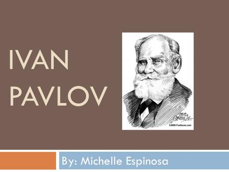 IVAN PAVLOV By: Michelle Espinosa. EARLY LIFE  Ivan Petrovich Pavlov was born on September 14, 1849 at Ryazan, where his father, Peter Dmitrievich Pavlov,