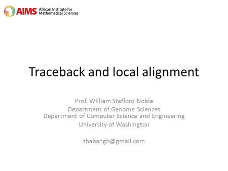Traceback and local alignment Prof. William Stafford Noble Department of Genome Sciences Department of Computer Science and Engineering University of Washington.