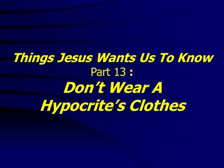 Things Jesus Wants Us To Know Part 13 : Don’t Wear A Hypocrite’s Clothes.