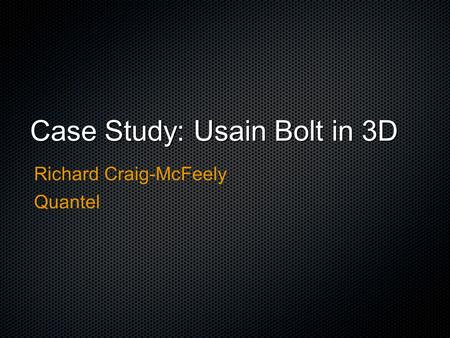 Case Study: Usain Bolt in 3D Richard Craig-McFeely Quantel.