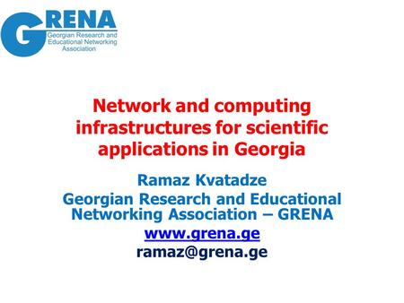 Network and computing infrastructures for scientific applications in Georgia Ramaz Kvatadze Georgian Research and Educational Networking Association –