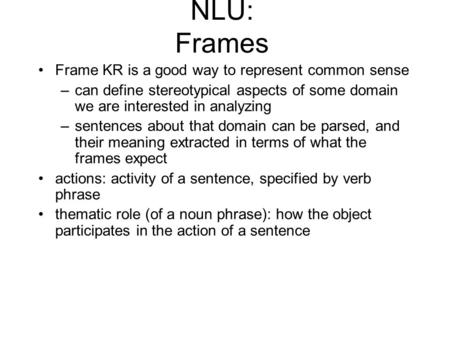 NLU: Frames Frame KR is a good way to represent common sense –can define stereotypical aspects of some domain we are interested in analyzing –sentences.