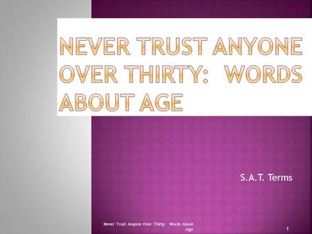 S.A.T. Terms 1 Never Trust Anyone Over Thirty: Words About Age.