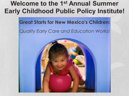 Welcome to the 1 st Annual Summer Early Childhood Public Policy Institute!