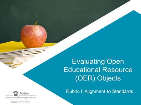 Evaluating Open Educational Resource (OER) Objects Rubric I: Alignment to Standards CC BYCC BY Achieve 2013.