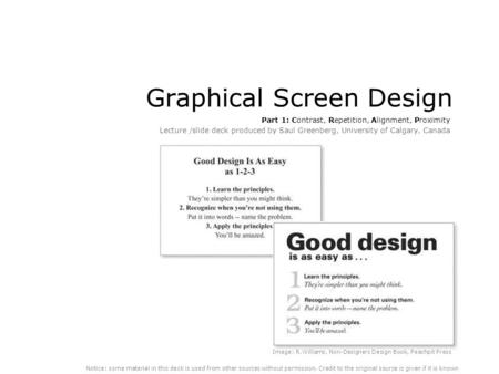 Graphical Screen Design Part 1: Contrast, Repetition, Alignment, Proximity Lecture /slide deck produced by Saul Greenberg, University of Calgary, Canada.