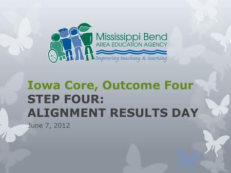 Iowa Core, Outcome Four STEP FOUR: ALIGNMENT RESULTS DAY June 7, 2012.