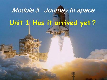 Module 3 Journey to space Unit 1 Has it arrived yet ？