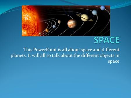 This PowerPoint is all about space and different planets. It will all so talk about the different objects in space.