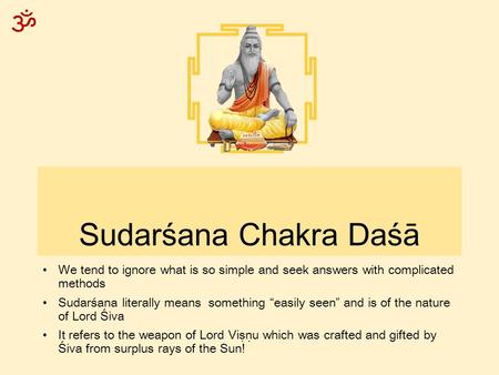 ॐ Sudarśana Chakra Daśā We tend to ignore what is so simple and seek answers with complicated methods Sudarśana literally means something “easily seen”